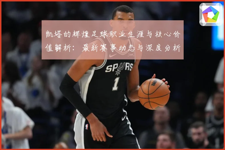 凯塔的辉煌足球职业生涯与核心价值解析：最新赛事动态与深度分析