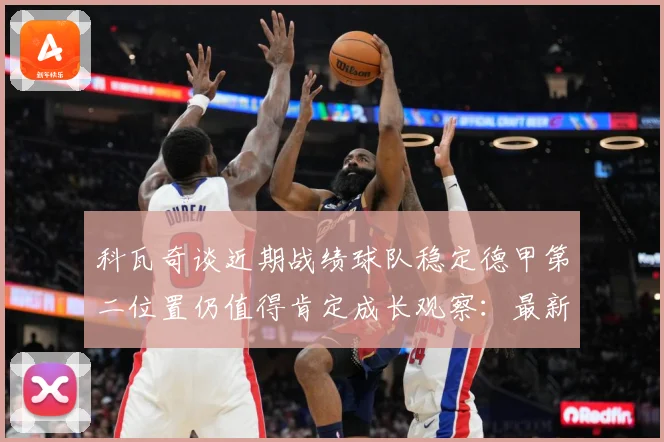 科瓦奇谈近期战绩球队稳定德甲第二位置仍值得肯定成长观察：最新赛事动态与深度分析