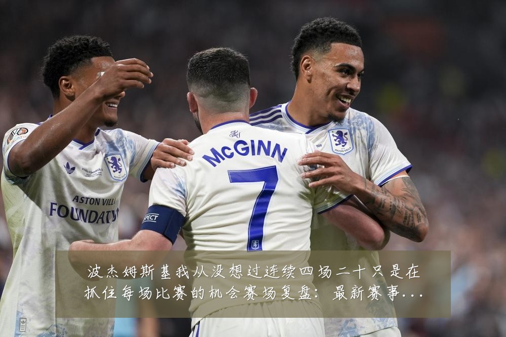 波杰姆斯基我从没想过连续四场二十只是在抓住每场比赛的机会赛场复盘：最新赛事动态与深度分析