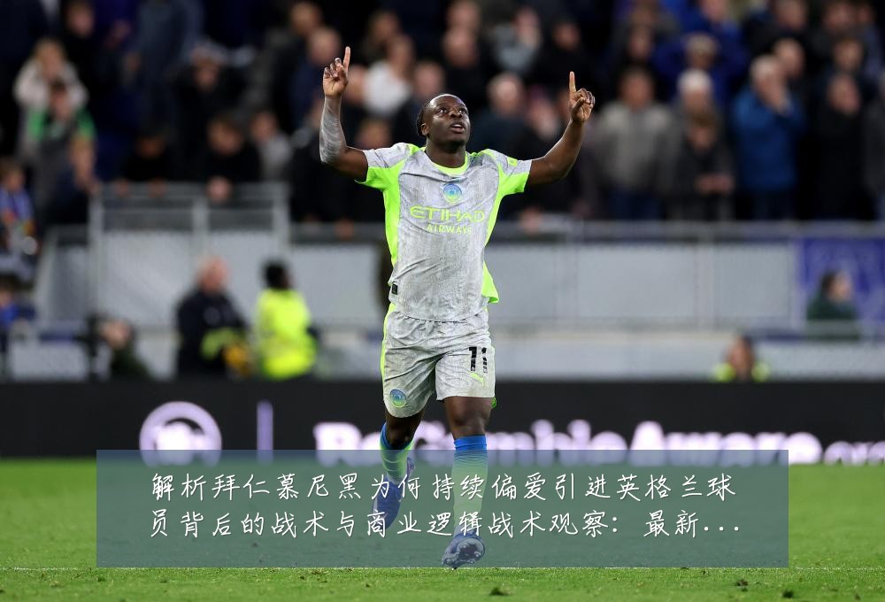 解析拜仁慕尼黑为何持续偏爱引进英格兰球员背后的战术与商业逻辑战术观察：最新赛事动态与深度分析