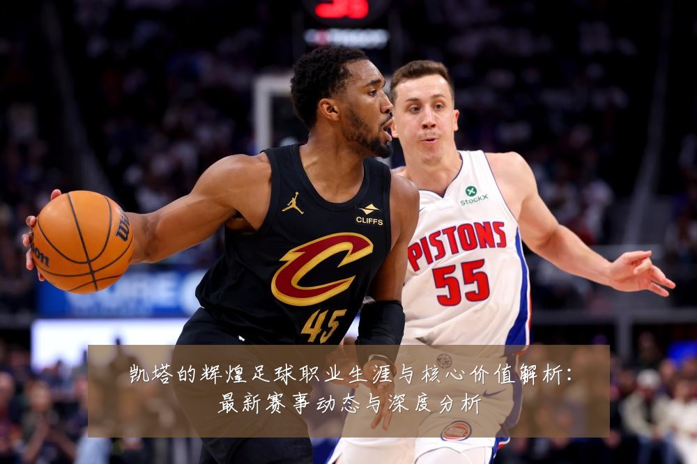 凯塔的辉煌足球职业生涯与核心价值解析：最新赛事动态与深度分析