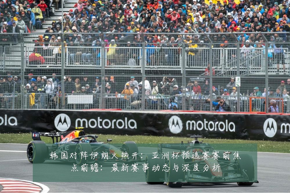 韩国对阵伊朗火热开：亚洲杯预选赛赛前焦点前瞻：最新赛事动态与深度分析