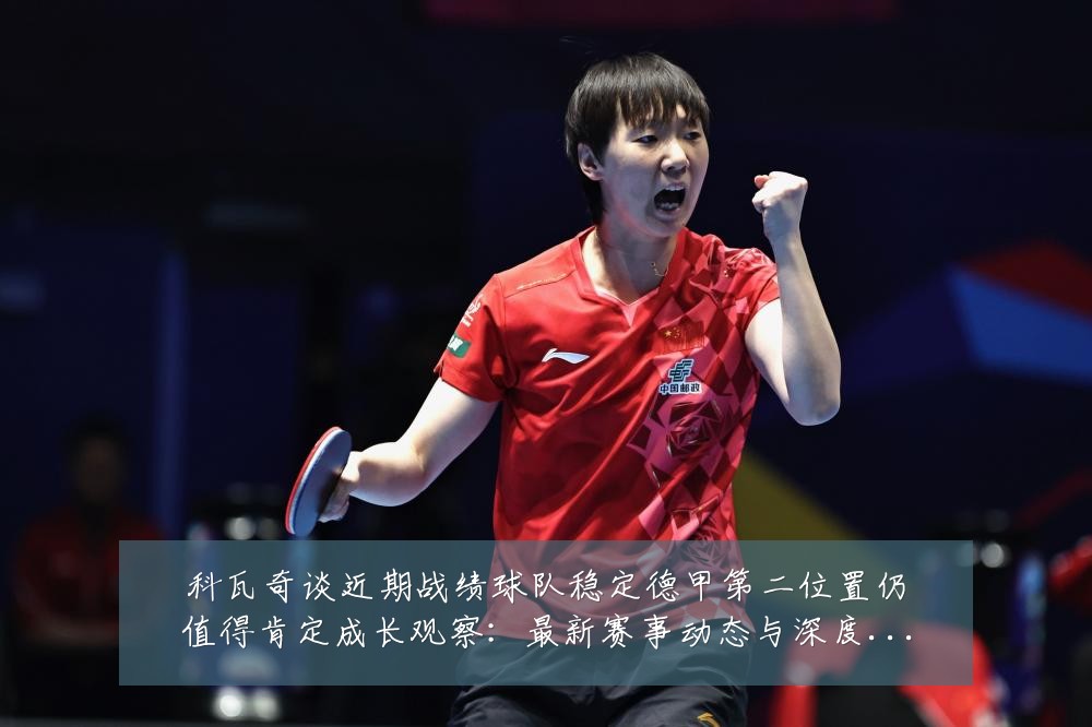 科瓦奇谈近期战绩球队稳定德甲第二位置仍值得肯定成长观察:最新赛事动态与深度分析